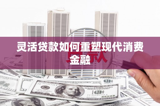 青神灵活贷款如何重塑现代消费金融