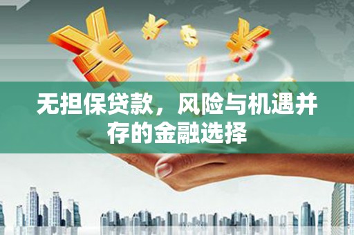 石碇无担保贷款，风险与机遇并存的金融选择