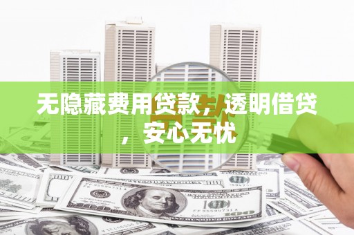 玉田无隐藏费用贷款，透明借贷，安心无忧