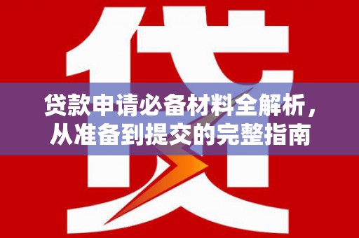 冷水江贷款申请必备材料全解析，从准备到提交的完整指南