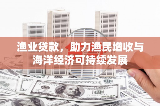 庄浪渔业贷款，助力渔民增收与海洋经济可持续发展
