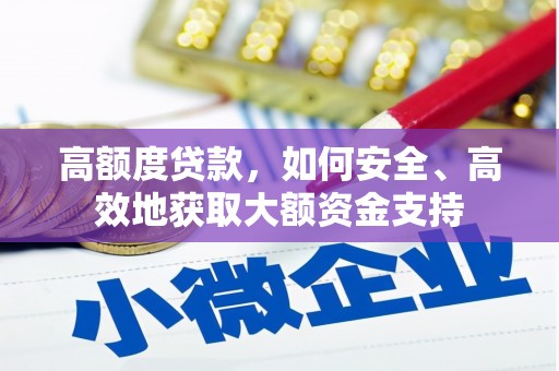 德令哈高额度贷款，如何安全、高效地获取大额资金支持