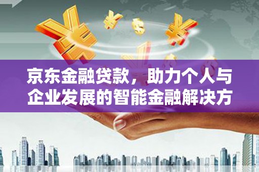 田家庵京东金融贷款，助力个人与企业发展的智能金融解决方案
