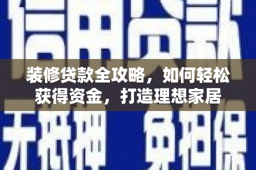龙口装修贷款全攻略，如何轻松获得资金，打造理想家居