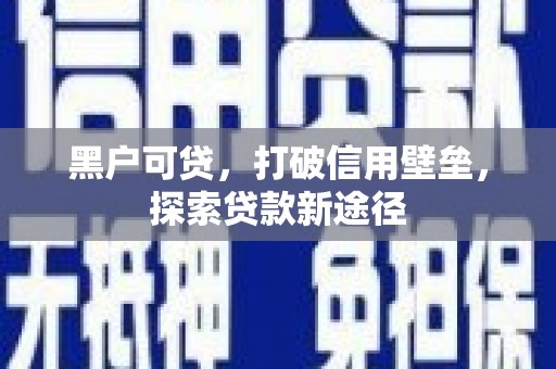 鹤庆黑户可贷，打破信用壁垒，探索贷款新途径