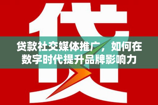 达茂旗贷款社交媒体推广，如何在数字时代提升品牌影响力