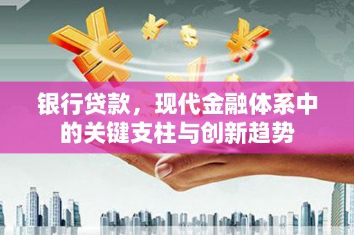 襄阳银行贷款，现代金融体系中的关键支柱与创新趋势