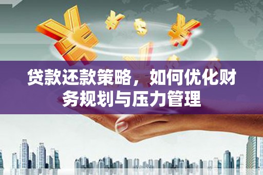 铜山贷款还款策略，如何优化财务规划与压力管理