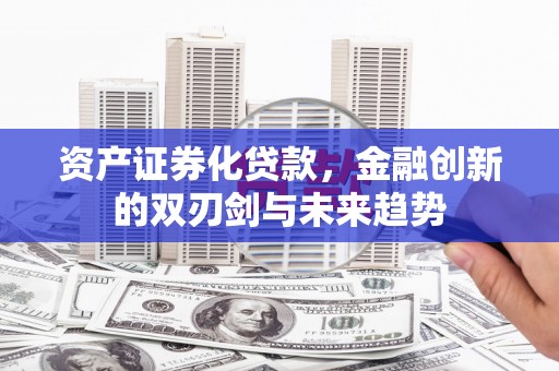 遂宁资产证券化贷款，金融创新的双刃剑与未来趋势