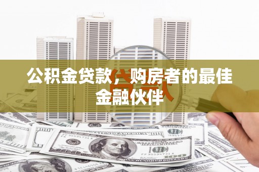 夏邑公积金贷款，购房者的最佳金融伙伴
