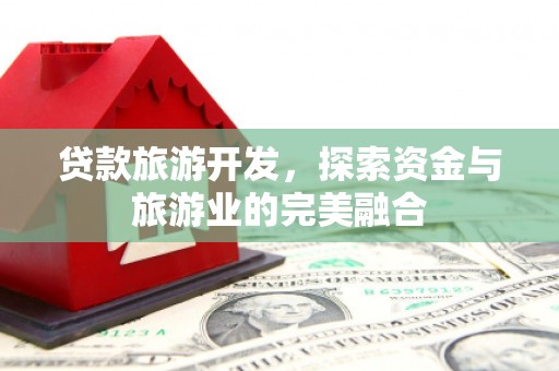 士林贷款旅游开发，探索资金与旅游业的完美融合