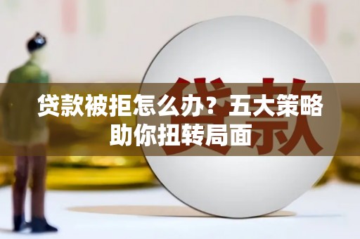 磐安贷款被拒怎么办？五大策略助你扭转局面