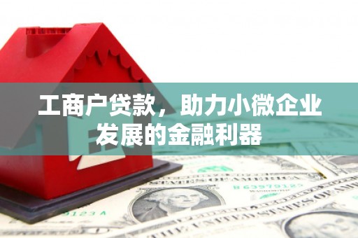 安化工商户贷款，助力小微企业发展的金融利器