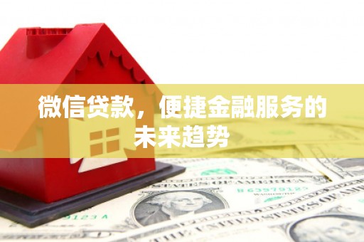 无极微信贷款，便捷金融服务的未来趋势