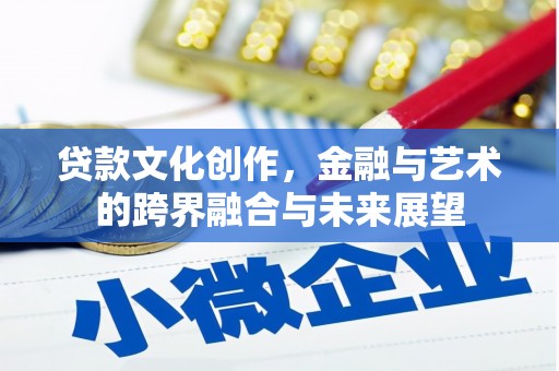 荔湾贷款文化创作，金融与艺术的跨界融合与未来展望