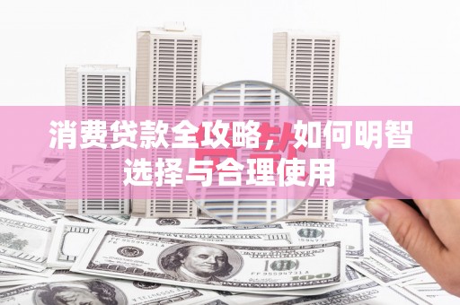 淮安消费贷款全攻略，如何明智选择与合理使用