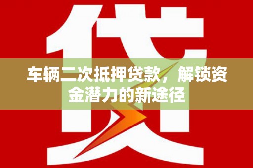 白玉车辆二次抵押贷款，解锁资金潜力的新途径