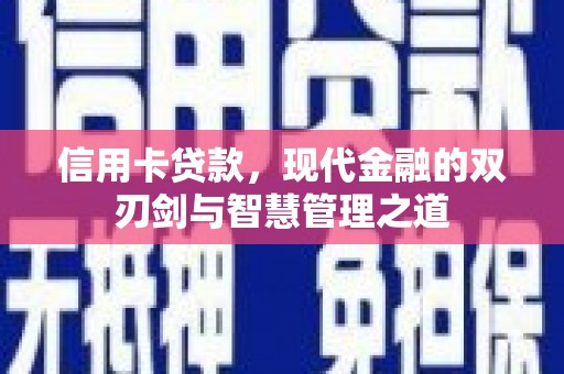 巩义信用卡贷款，现代金融的双刃剑与智慧管理之道