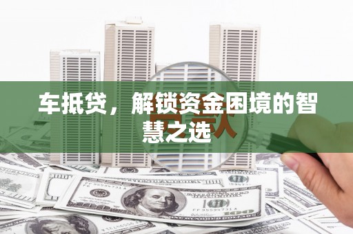 安乡车抵贷，解锁资金困境的智慧之选