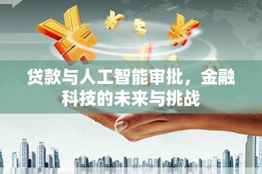 涵江贷款与人工智能审批，金融科技的未来与挑战