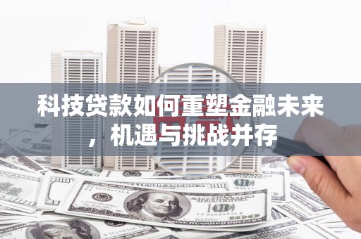 横县科技贷款如何重塑金融未来，机遇与挑战并存
