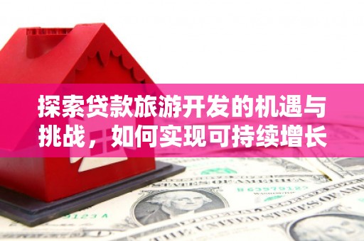 江海探索贷款旅游开发的机遇与挑战，如何实现可持续增长