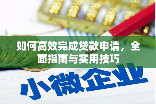 舞阳如何高效完成贷款申请，全面指南与实用技巧