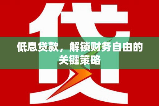 福田低息贷款，解锁财务自由的关键策略