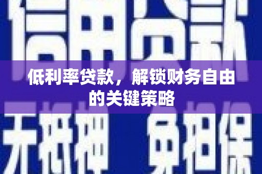 漠河低利率贷款，解锁财务自由的关键策略