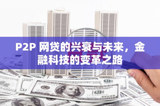 魏县P2P 网贷的兴衰与未来，金融科技的变革之路