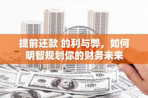 柯坪提前还款 的利与弊，如何明智规划你的财务未来