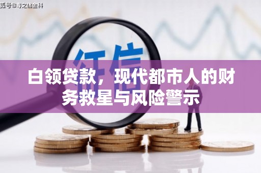 丹徒白领贷款，现代都市人的财务救星与风险警示