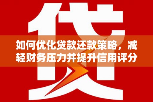 庄浪如何优化贷款还款策略，减轻财务压力并提升信用评分