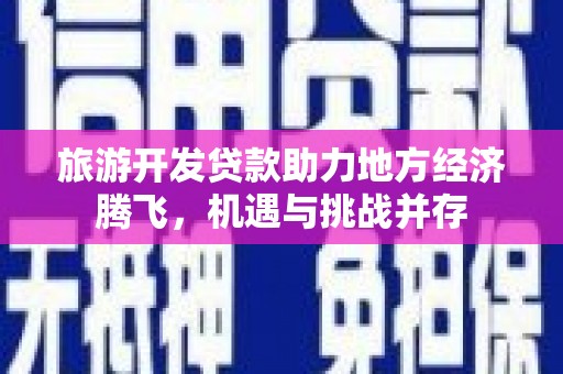余杭旅游开发贷款助力地方经济腾飞，机遇与挑战并存