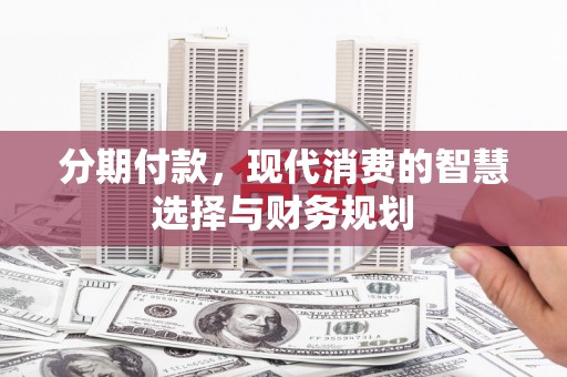 特克斯分期付款，现代消费的智慧选择与财务规划