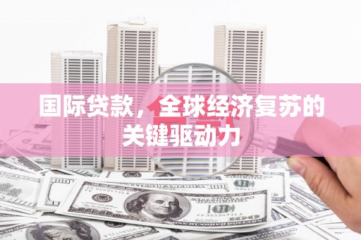 新都国际贷款，全球经济复苏的关键驱动力