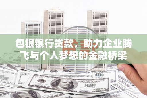 锡林浩特包银银行贷款，助力企业腾飞与个人梦想的金融桥梁