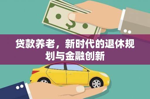 安图贷款养老，新时代的退休规划与金融创新