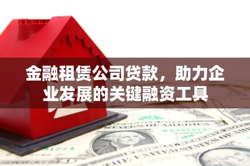 北关金融租赁公司贷款，助力企业发展的关键融资工具