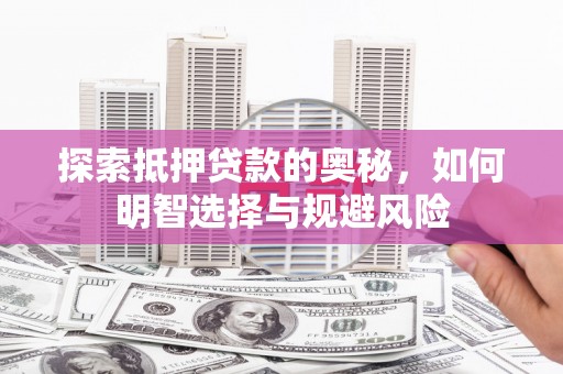 吕梁探索抵押贷款的奥秘，如何明智选择与规避风险