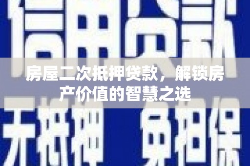江阳房屋二次抵押贷款，解锁房产价值的智慧之选