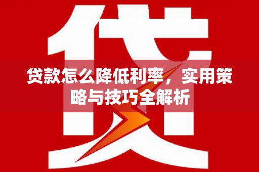 埔心贷款怎么降低利率，实用策略与技巧全解析