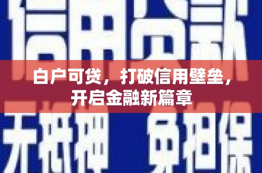 海北白户可贷，打破信用壁垒，开启金融新篇章