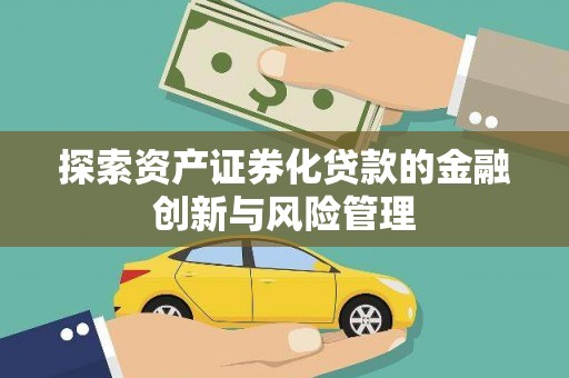 港南探索资产证券化贷款的金融创新与风险管理