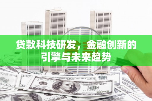 新林贷款科技研发，金融创新的引擎与未来趋势