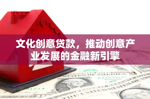 泽普文化创意贷款，推动创意产业发展的金融新引擎