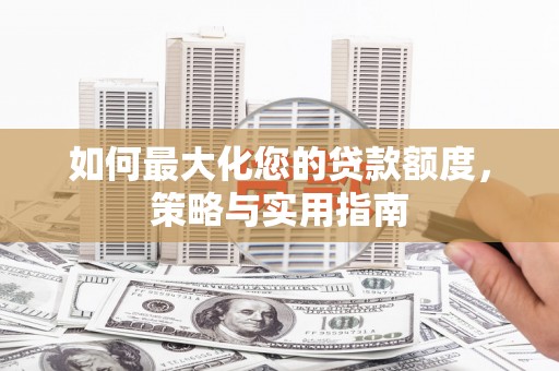 中和如何最大化您的贷款额度，策略与实用指南