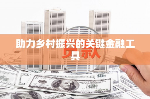 罗山助力乡村振兴的关键金融工具