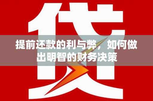 威海提前还款的利与弊，如何做出明智的财务决策