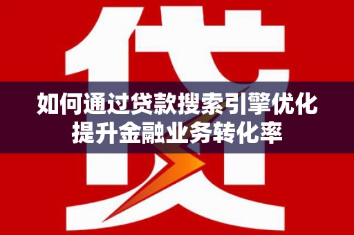 广陵如何通过贷款搜索引擎优化提升金融业务转化率